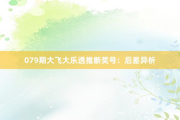 079期大飞大乐透推断奖号：后差异析