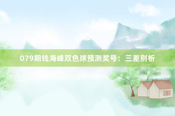 079期钱海峰双色球预测奖号：三差别析