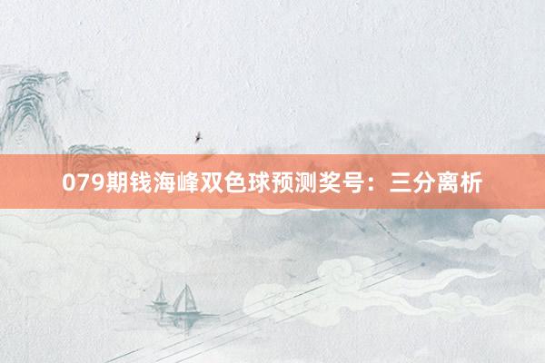 079期钱海峰双色球预测奖号：三分离析