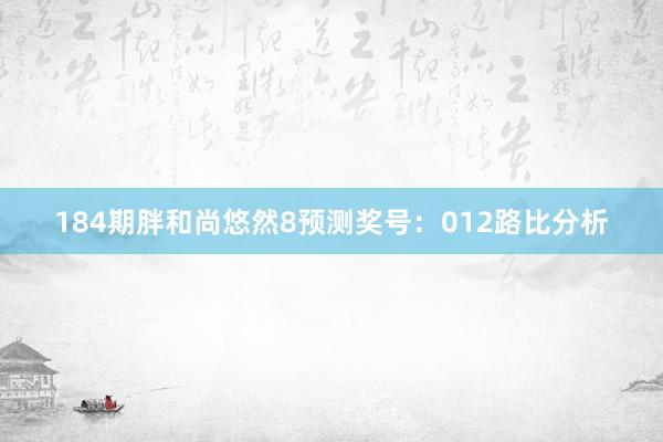 184期胖和尚悠然8预测奖号：012路比分析