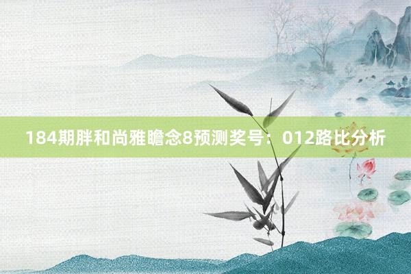 184期胖和尚雅瞻念8预测奖号：012路比分析