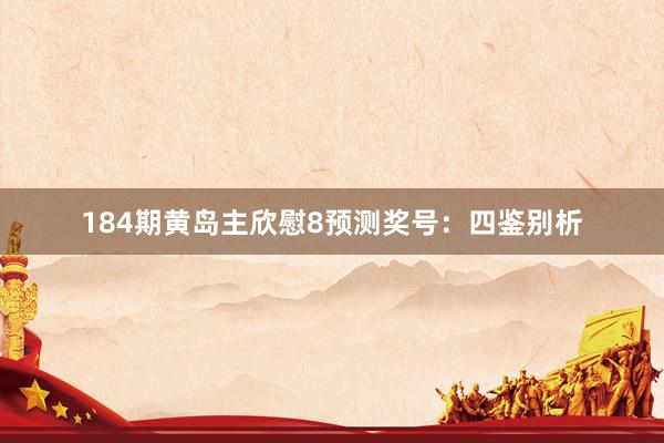 184期黄岛主欣慰8预测奖号：四鉴别析