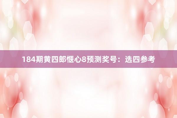 184期黄四郎惬心8预测奖号：选四参考
