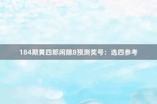 184期黄四郎闲隙8预测奖号：选四参考