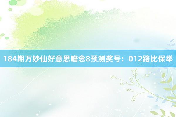 184期万妙仙好意思瞻念8预测奖号：012路比保举