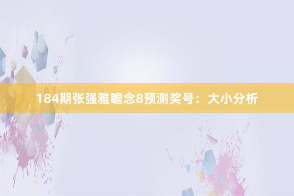 184期张强雅瞻念8预测奖号：大小分析