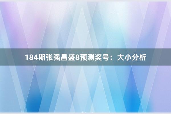 184期张强昌盛8预测奖号：大小分析