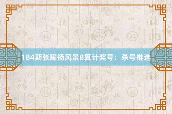 184期张耀扬风景8算计奖号：杀号推选