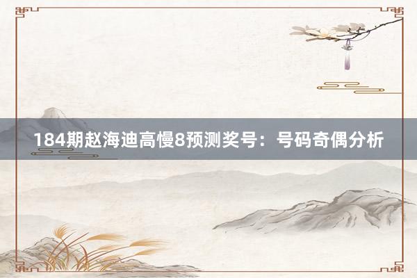 184期赵海迪高慢8预测奖号：号码奇偶分析
