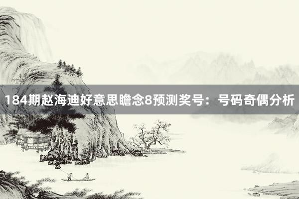184期赵海迪好意思瞻念8预测奖号：号码奇偶分析