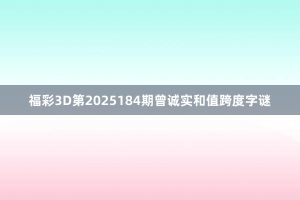 福彩3D第2025184期曾诚实和值跨度字谜
