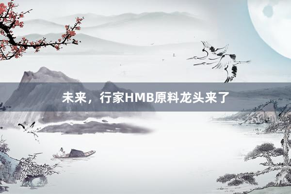 未来，行家HMB原料龙头来了