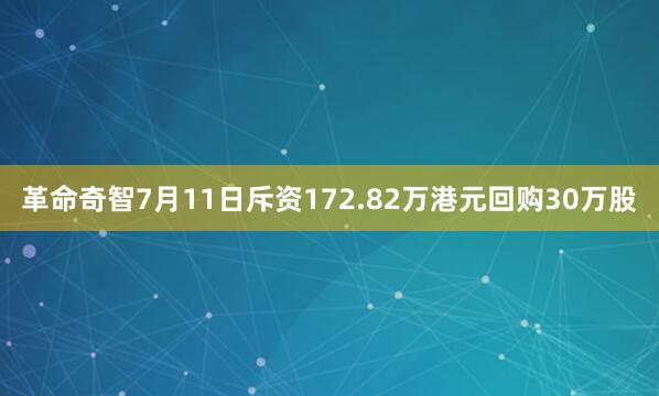 革命奇智7月11日斥资172.82万港元回购30万股