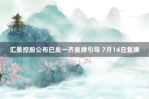 汇景控股公布已矣一齐复牌引导 7月14日复牌