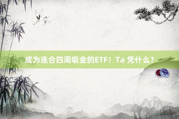 成为连合四周吸金的ETF！Ta 凭什么？