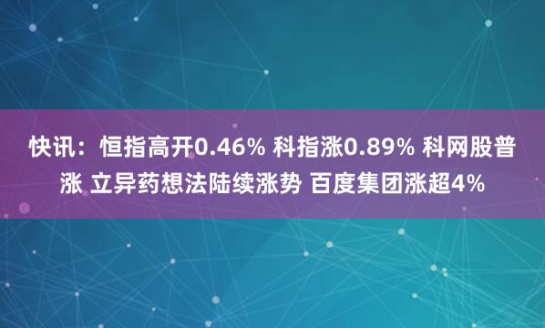快讯：恒指高开0.46% 科指涨0.89% 科网股普涨 立异药想法陆续涨势 百度集团涨超4%