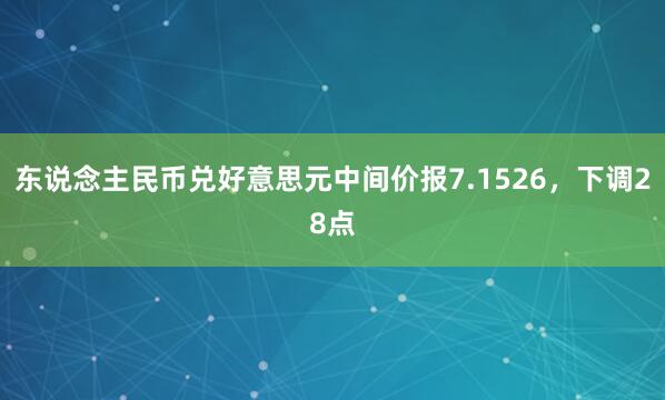 东说念主民币兑好意思元中间价报7.1526，下调28点