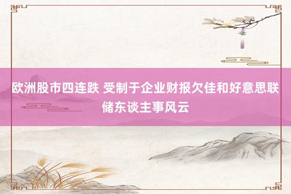 欧洲股市四连跌 受制于企业财报欠佳和好意思联储东谈主事风云