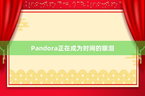 Pandora正在成为时间的眼泪