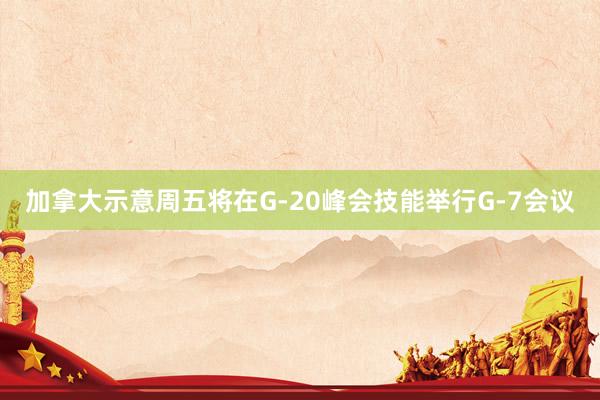 加拿大示意周五将在G-20峰会技能举行G-7会议