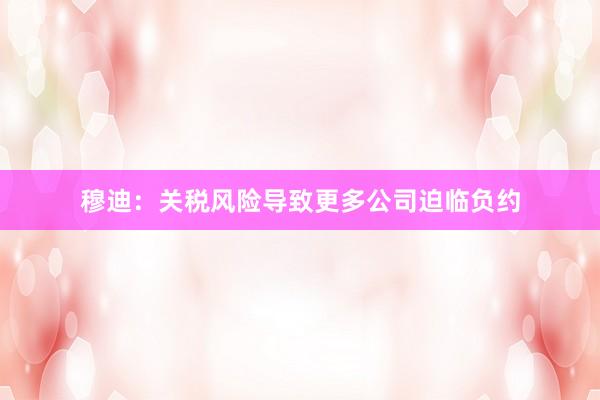穆迪：关税风险导致更多公司迫临负约
