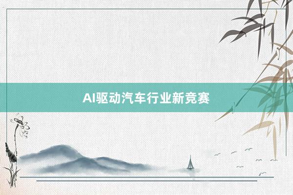 AI驱动汽车行业新竞赛