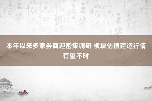 本年以来多家券商迎密集调研 板块估值建造行情有望不时