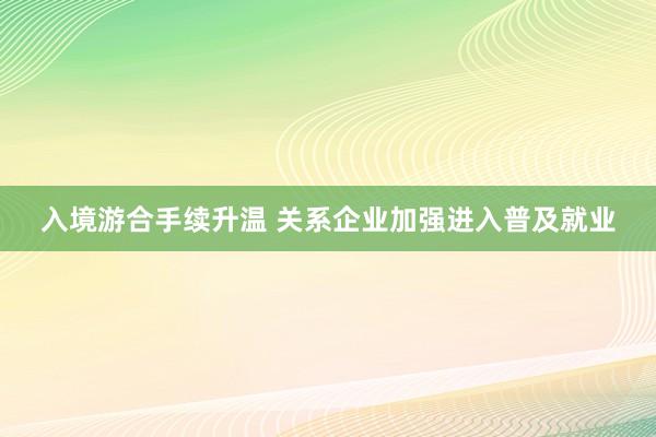 入境游合手续升温 关系企业加强进入普及就业