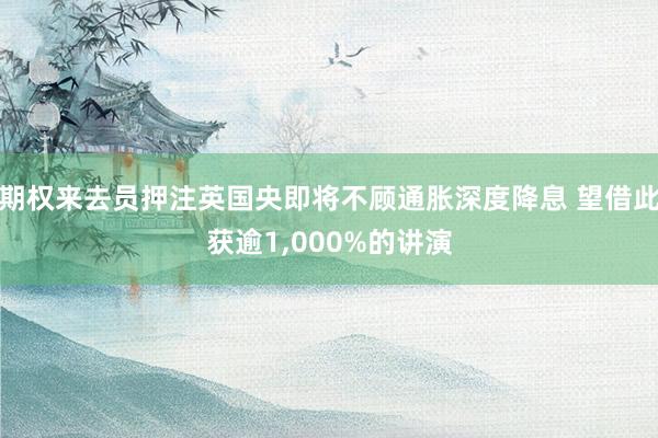 期权来去员押注英国央即将不顾通胀深度降息 望借此获逾1,000%的讲演