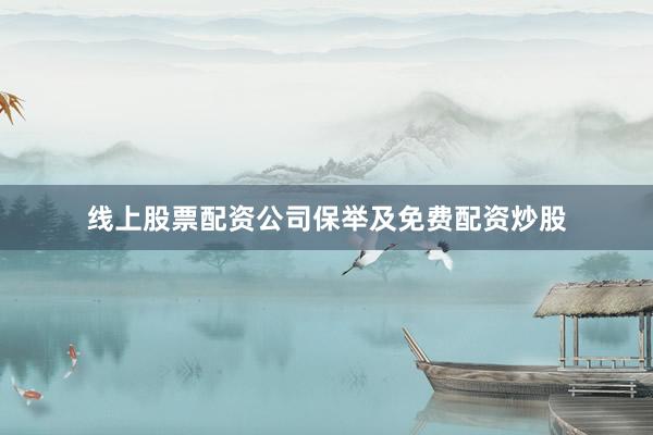 线上股票配资公司保举及免费配资炒股