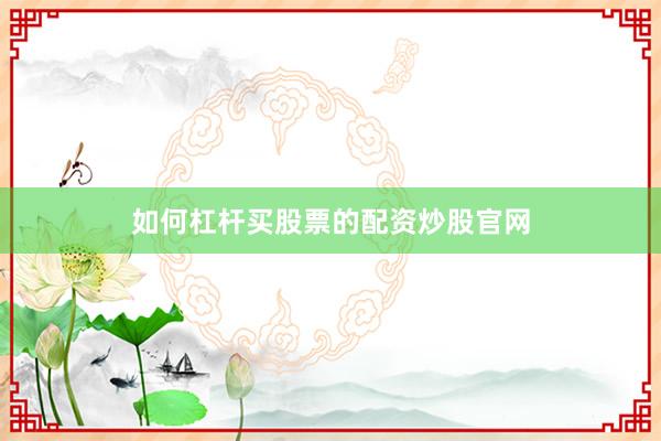 如何杠杆买股票的配资炒股官网