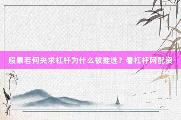 股票若何央求杠杆为什么被推选？看杠杆网配资