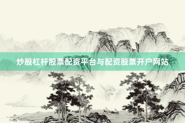 炒股杠杆股票配资平台与配资股票开户网站