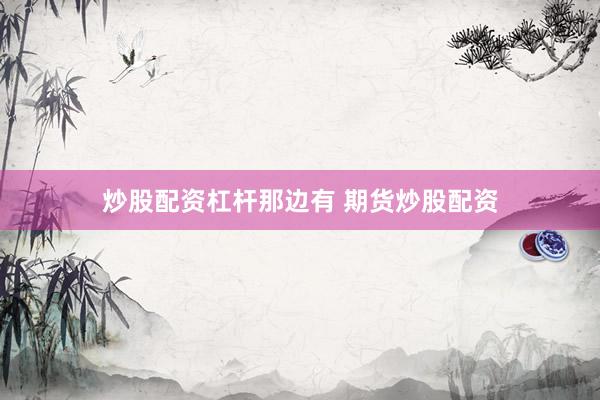 炒股配资杠杆那边有 期货炒股配资