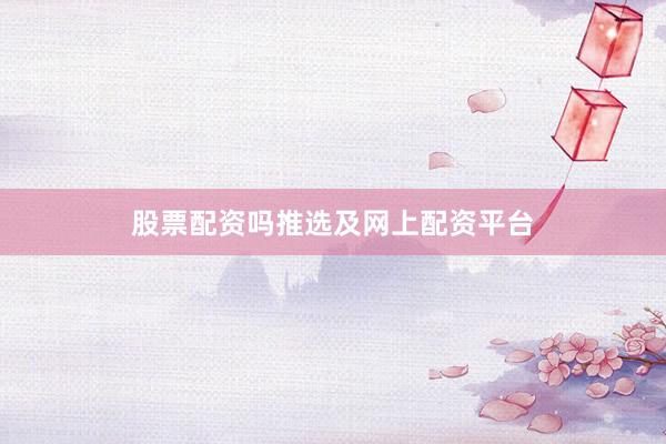 股票配资吗推选及网上配资平台