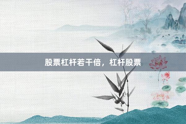股票杠杆若干倍，杠杆股票