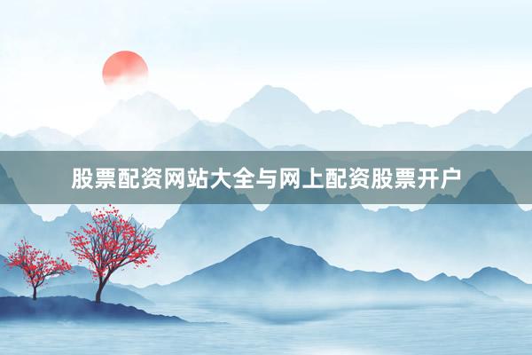 股票配资网站大全与网上配资股票开户