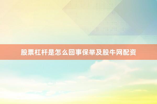 股票杠杆是怎么回事保举及股牛网配资