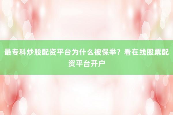 最专科炒股配资平台为什么被保举？看在线股票配资平台开户