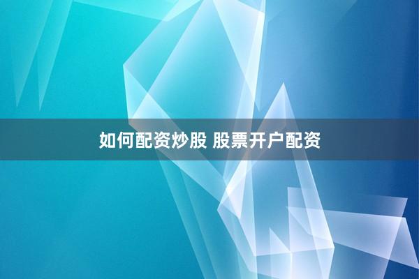 如何配资炒股 股票开户配资