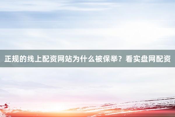 正规的线上配资网站为什么被保举？看实盘网配资