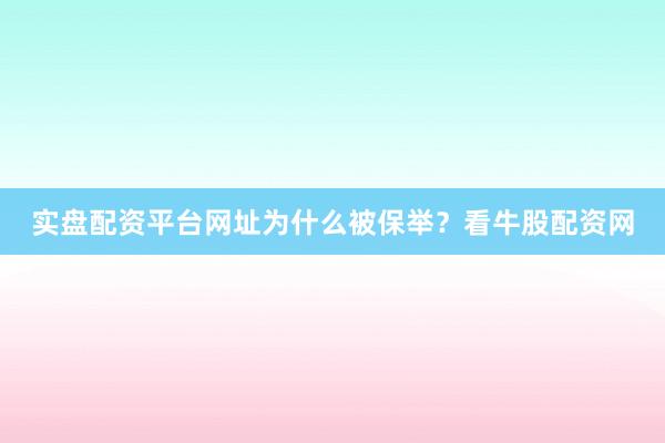 实盘配资平台网址为什么被保举？看牛股配资网