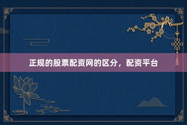 正规的股票配资网的区分，配资平台