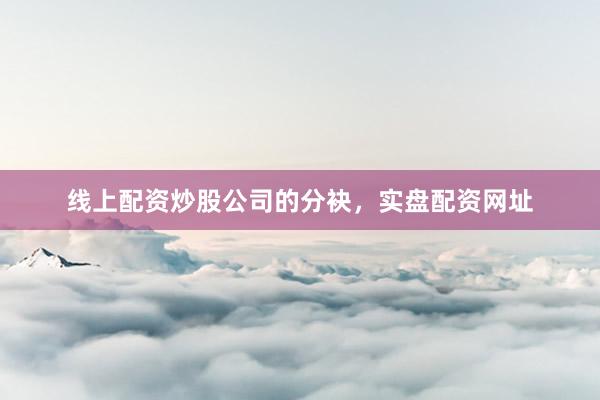 线上配资炒股公司的分袂，实盘配资网址
