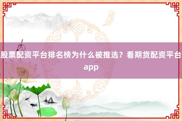 股票配资平台排名榜为什么被推选？看期货配资平台app