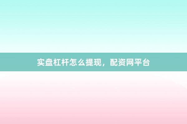 实盘杠杆怎么提现,配资网平台