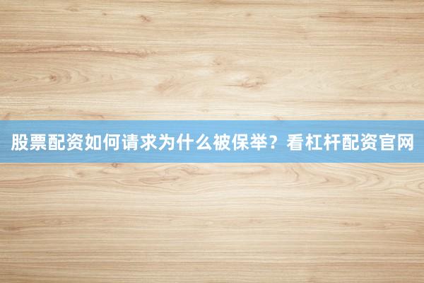 股票配资如何请求为什么被保举？看杠杆配资官网