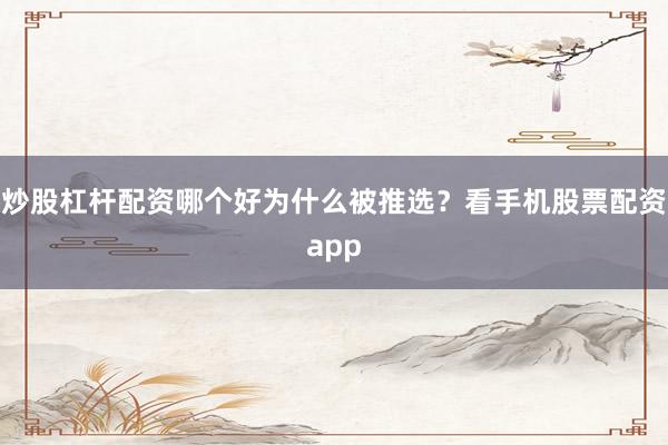 炒股杠杆配资哪个好为什么被推选？看手机股票配资app