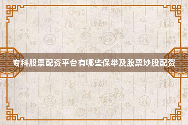 专科股票配资平台有哪些保举及股票炒股配资