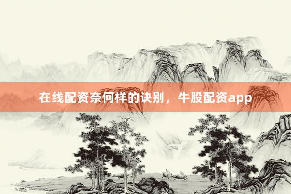 在线配资奈何样的诀别，牛股配资app